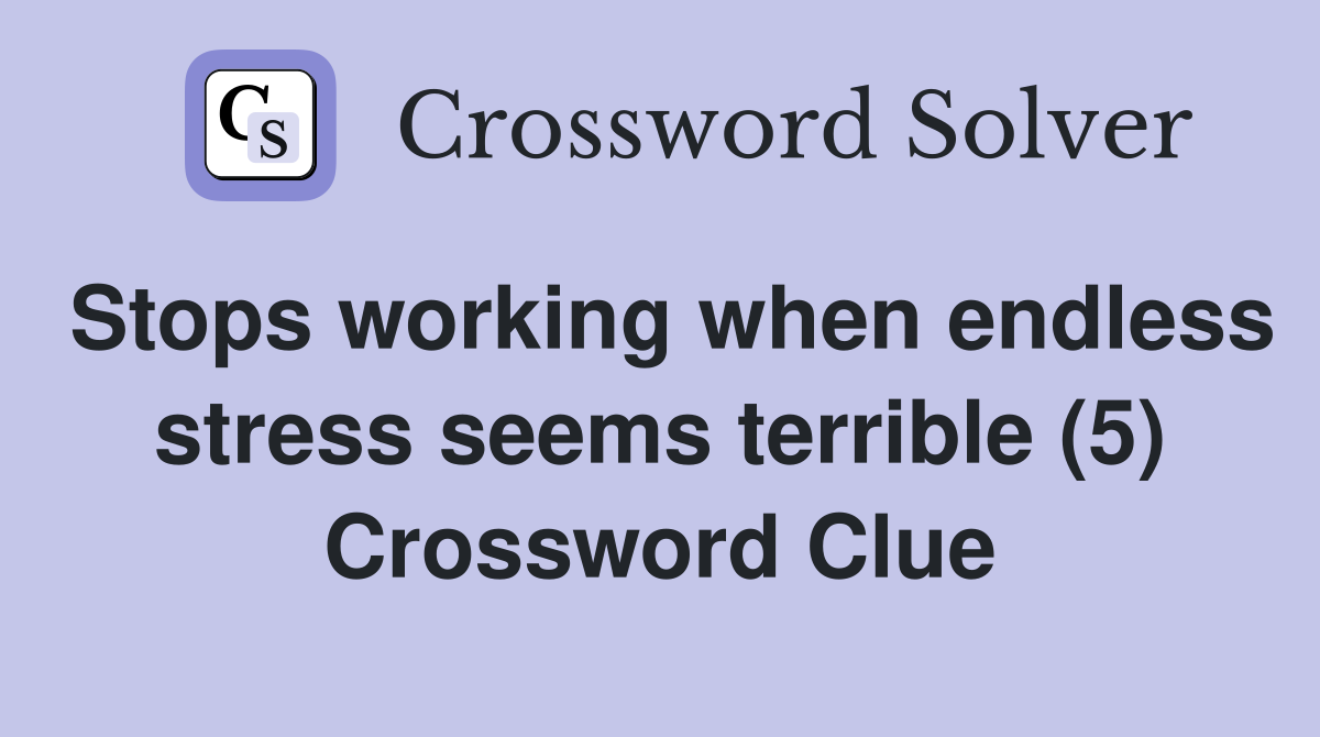 Stops working when endless stress seems terrible (5) Crossword Clue