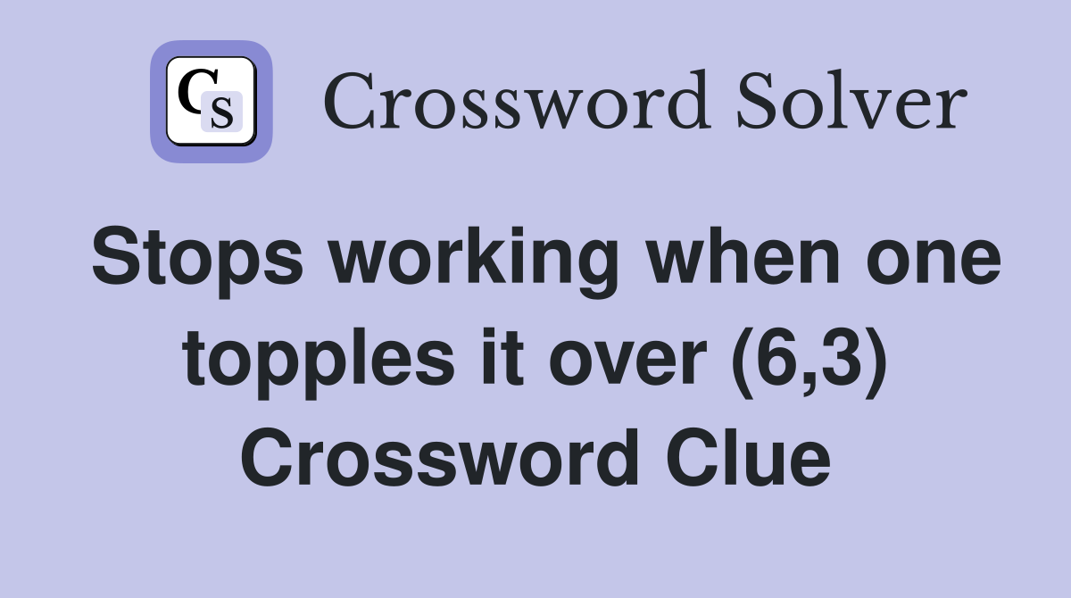 Stops working when one topples it over (6,3) Crossword Clue