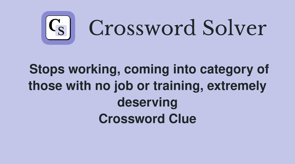 Stops working, coming into category of those with no job or training, extremely deserving Crossword Clue