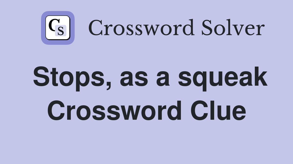 Stops, as a squeak Crossword Clue
