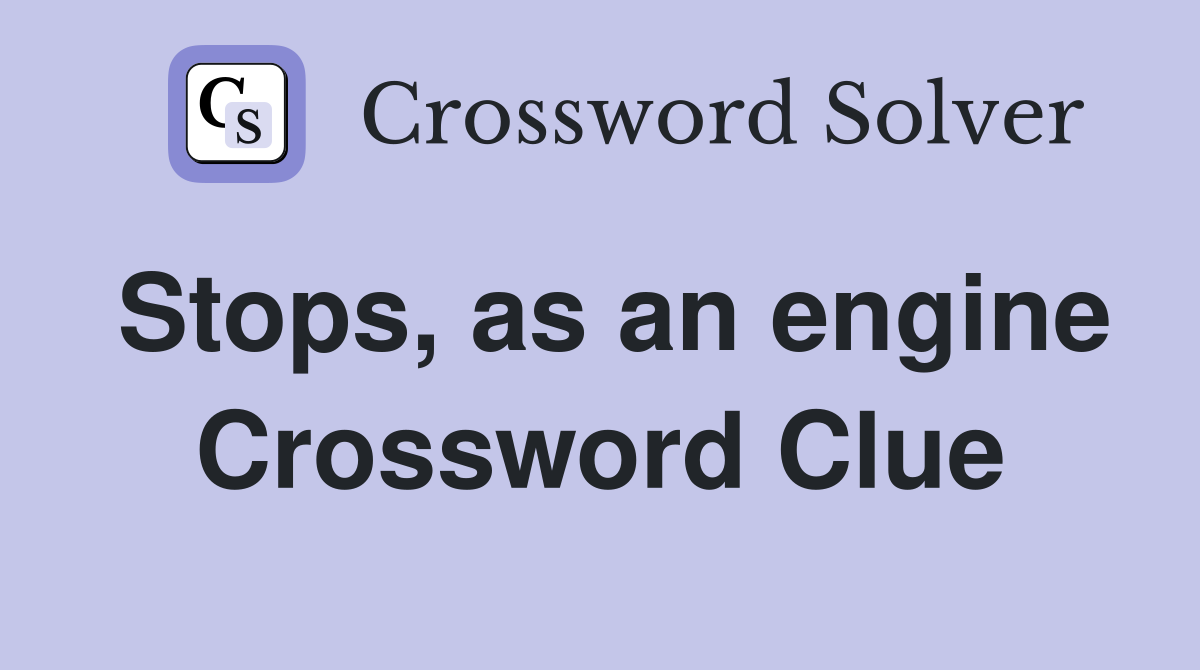 Stops, as an engine Crossword Clue