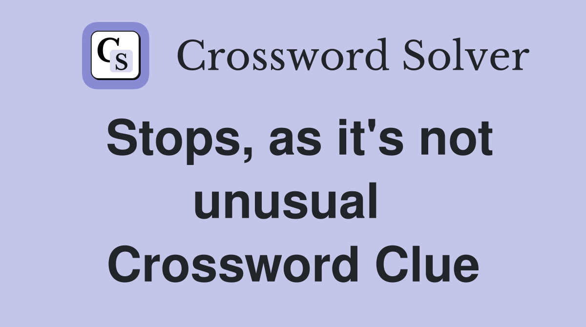 Stops, as it's not unusual  Crossword Clue