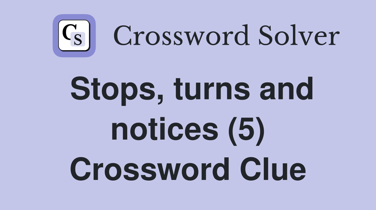 Stops, turns and notices (5) Crossword Clue