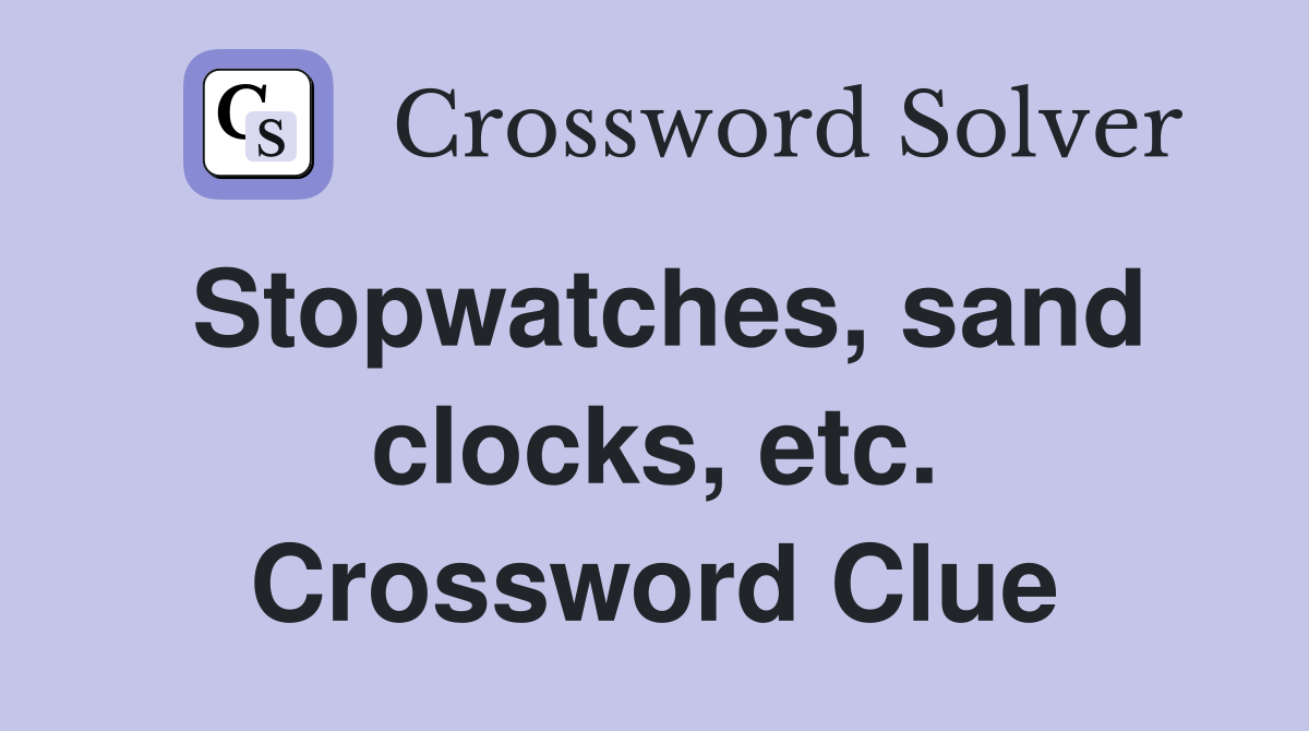 Stopwatches, sand clocks, etc. Crossword Clue