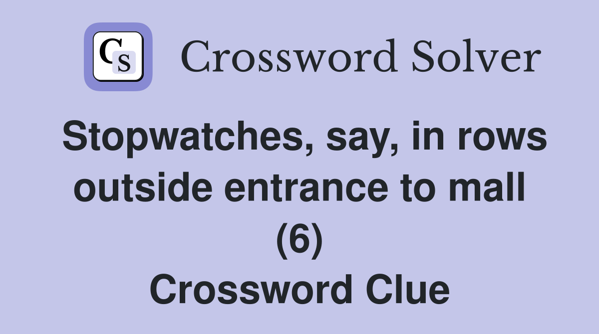 Stopwatches, say, in rows outside entrance to mall (6) Crossword Clue