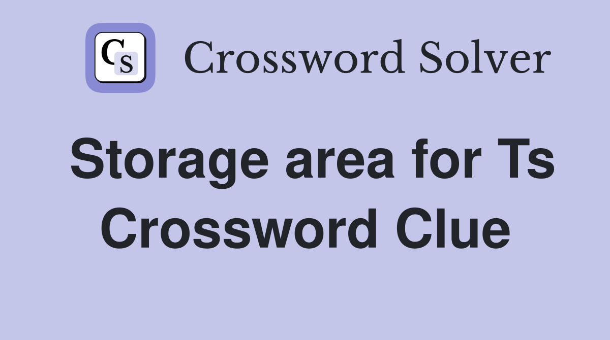 Storage area for Ts Crossword Clue