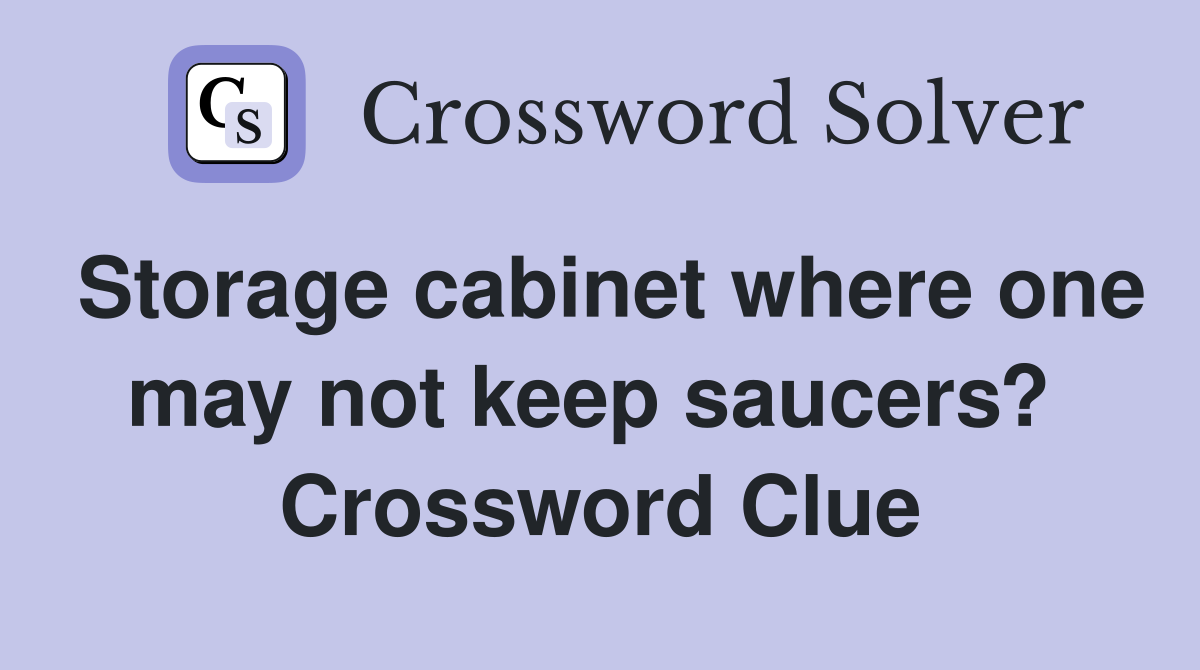 Storage cabinet where one may not keep saucers?  Crossword Clue