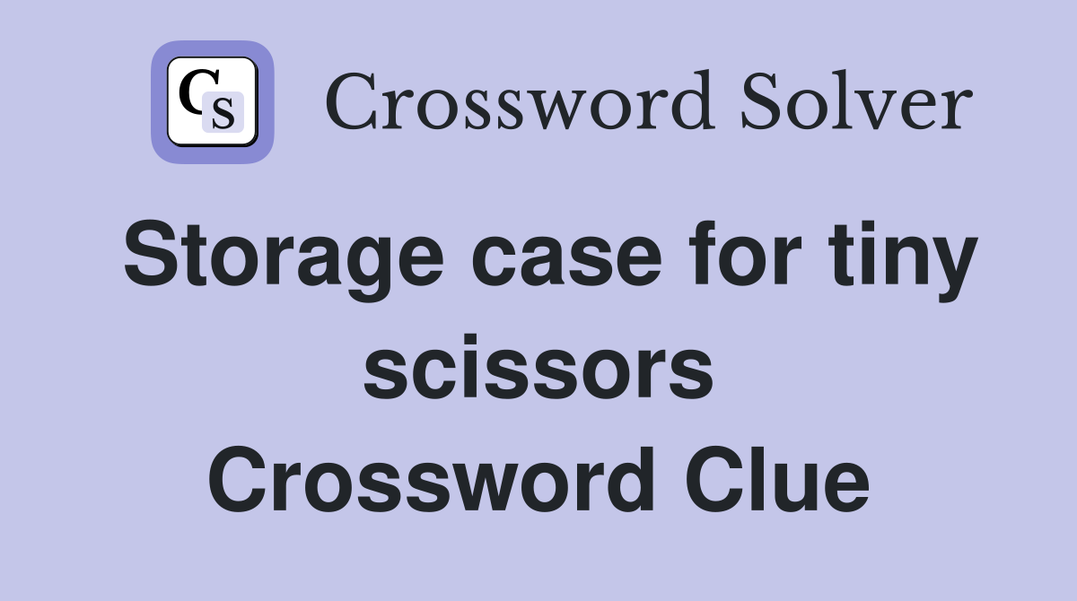 Storage case for tiny scissors Crossword Clue
