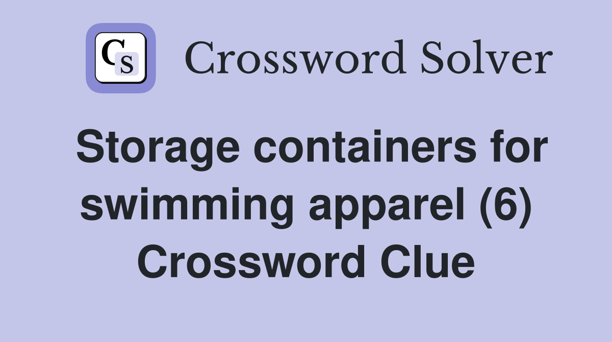 Storage containers for swimming apparel (6) Crossword Clue
