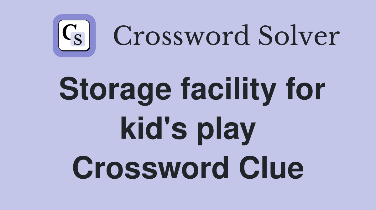 Storage facility for kid's play Crossword Clue
