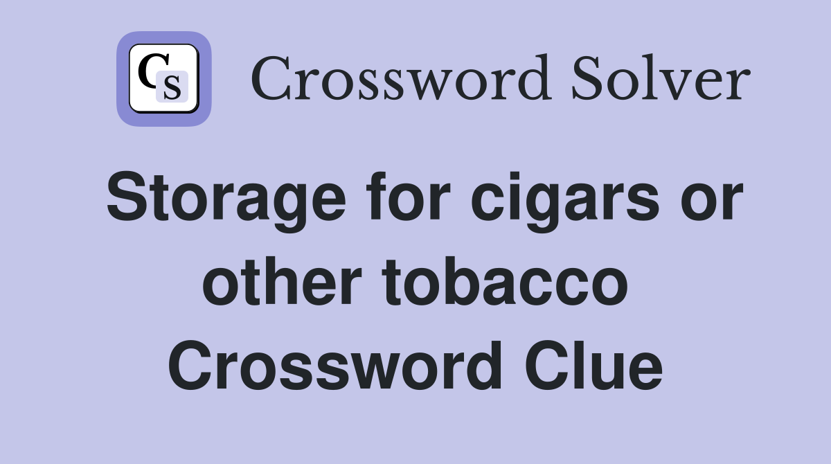 Storage for cigars or other tobacco Crossword Clue