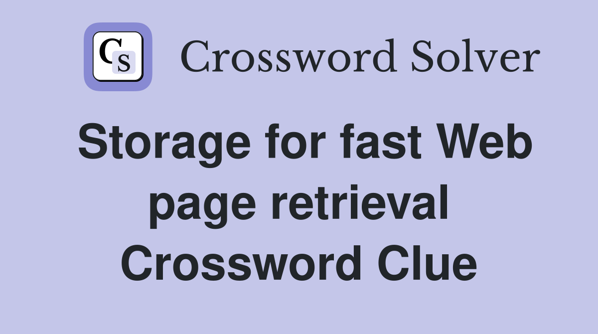 Storage for fast Web page retrieval Crossword Clue