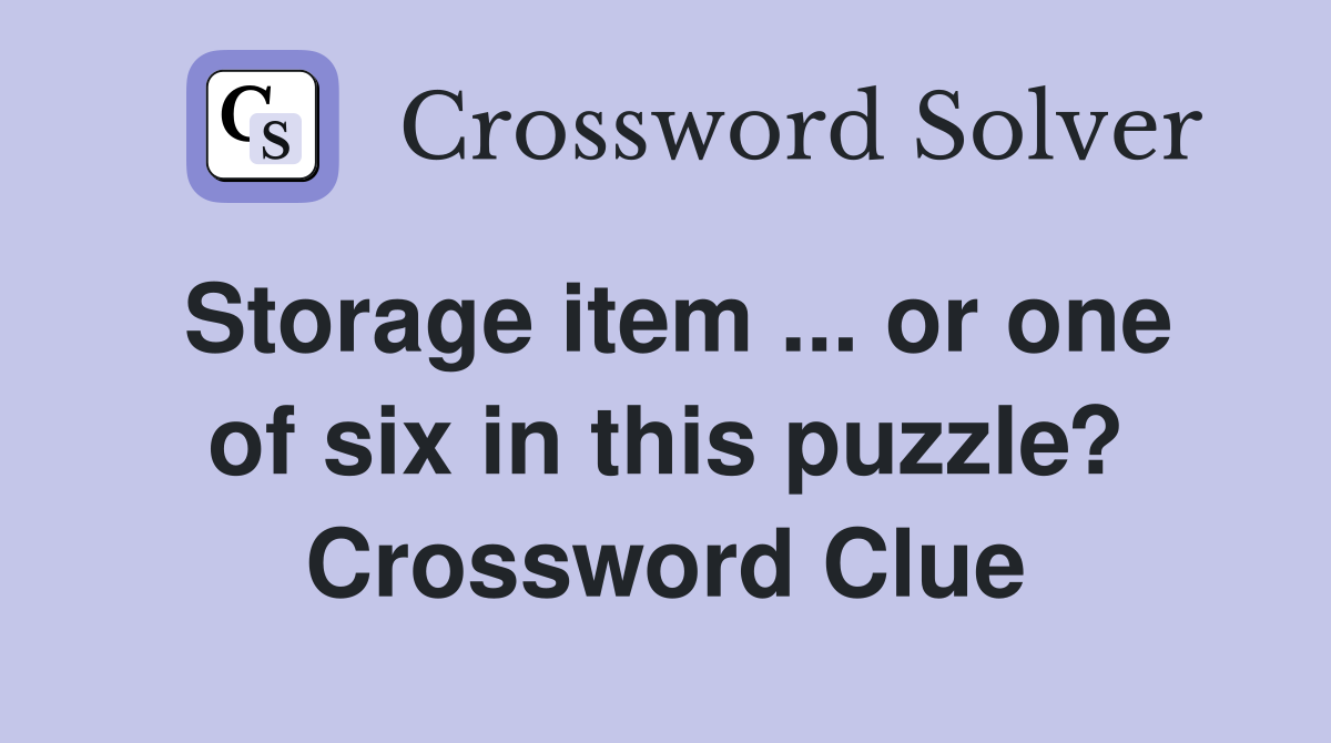 Storage item ... or one of six in this puzzle? Crossword Clue