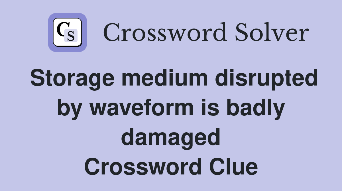 Storage medium disrupted by waveform is badly damaged Crossword Clue