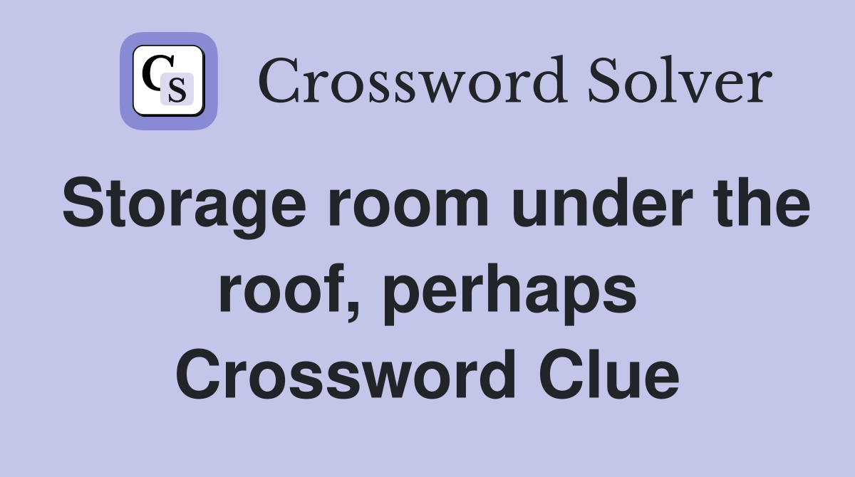 Storage room under the roof, perhaps Crossword Clue