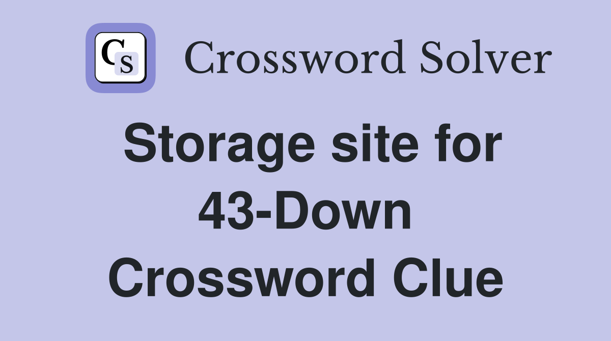 Storage site for 43-Down Crossword Clue