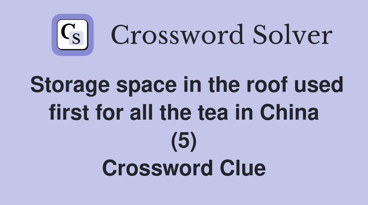 Storage space in the roof used first for all the tea in China (5) Crossword Clue