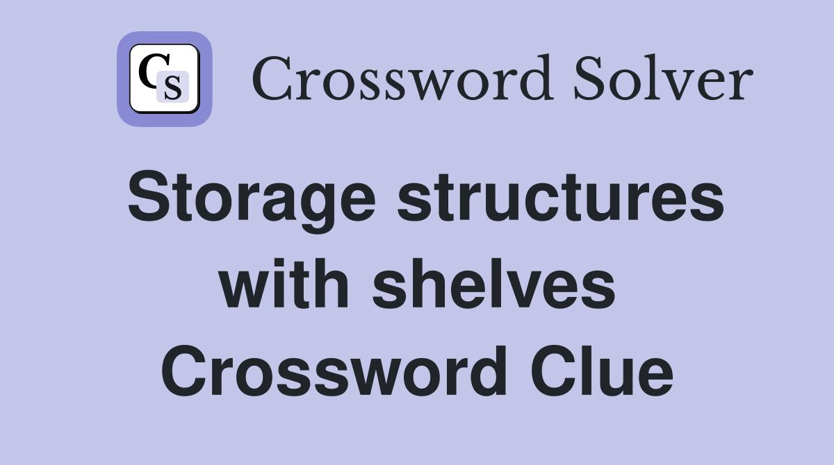 Storage structures with shelves Crossword Clue