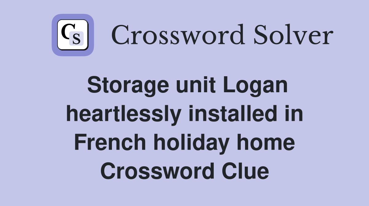 Storage unit Logan heartlessly installed in French holiday home Crossword Clue
