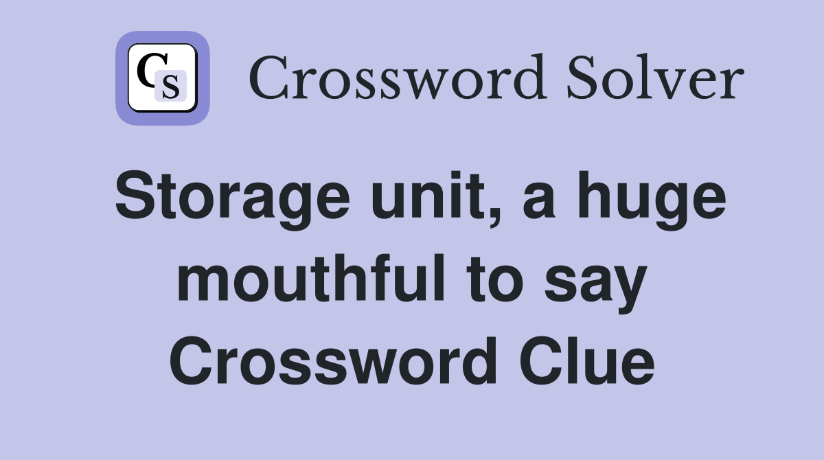 Storage unit, a huge mouthful to say Crossword Clue