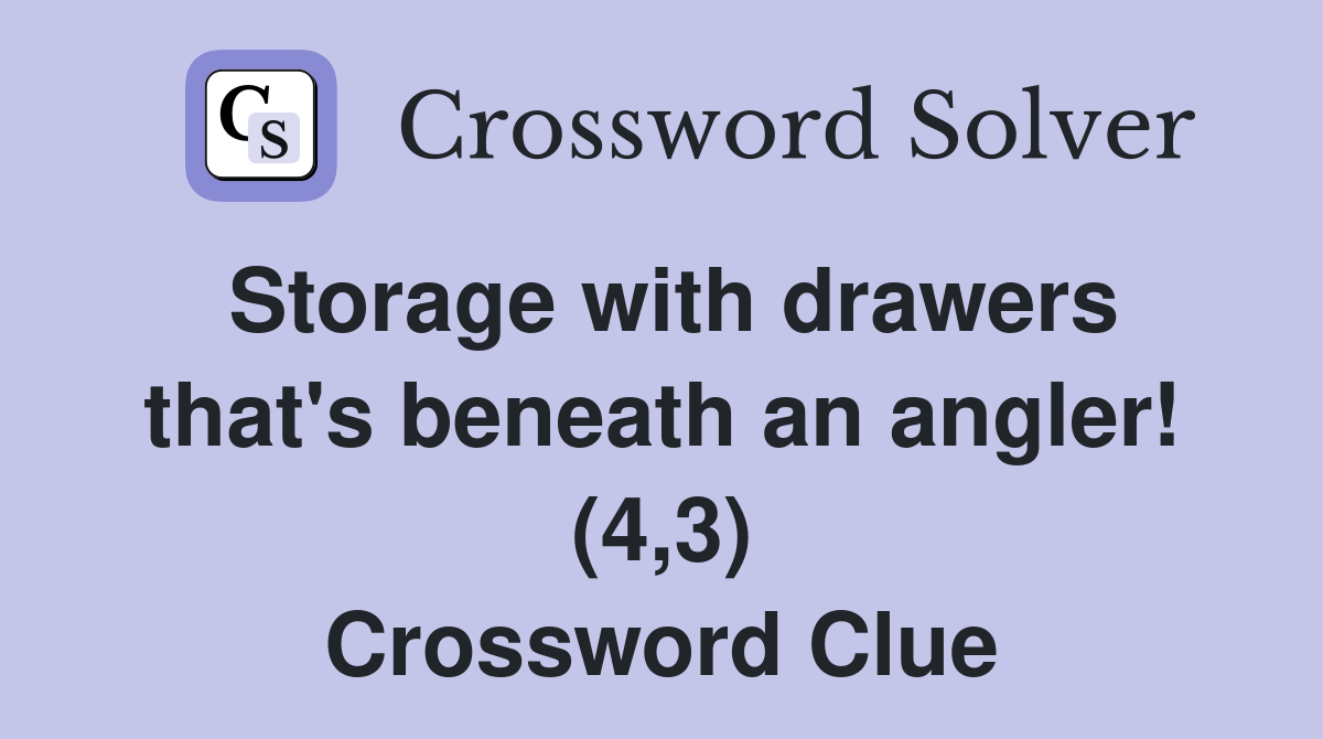 Storage with drawers that's beneath an angler! (4,3) Crossword Clue