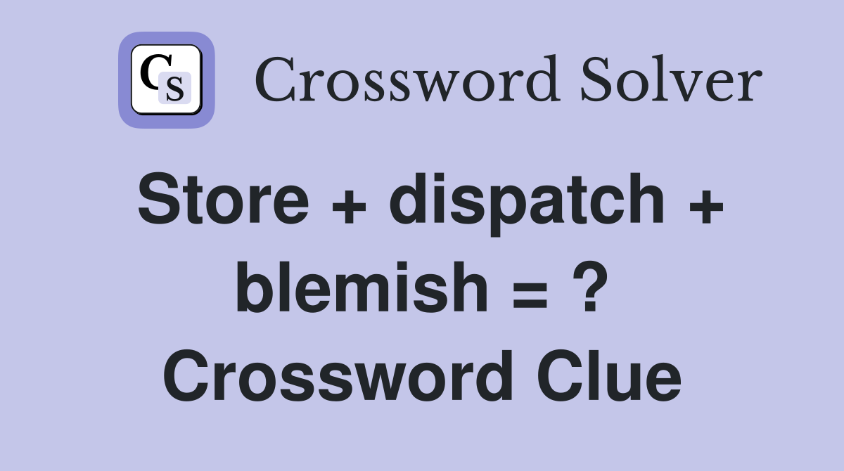 Store + dispatch + blemish = ? Crossword Clue