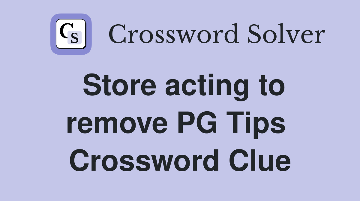 Store acting to remove PG Tips  Crossword Clue