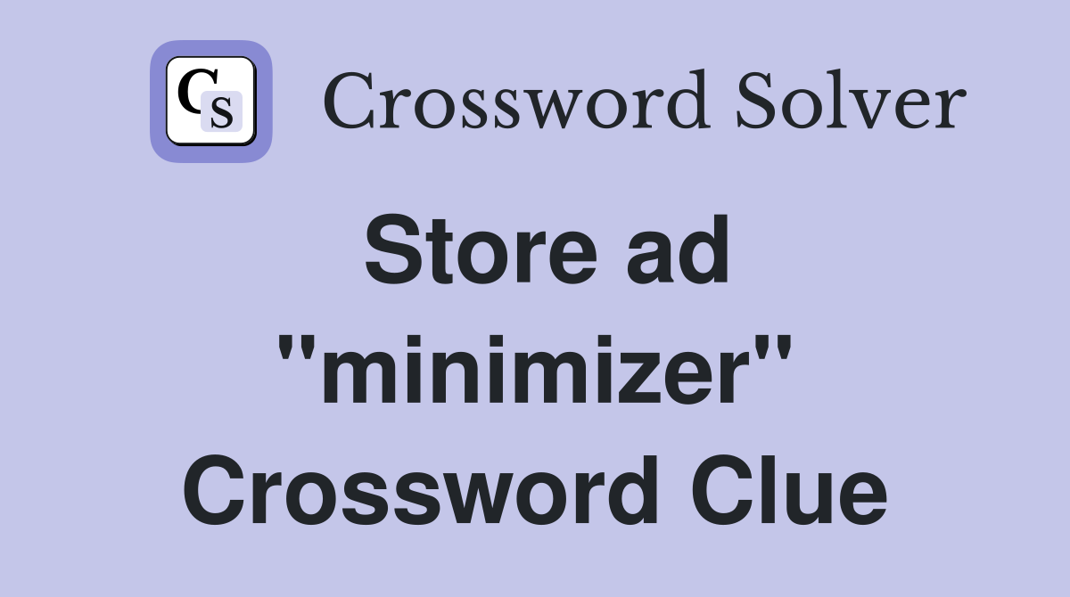 Store ad ''minimizer'' Crossword Clue