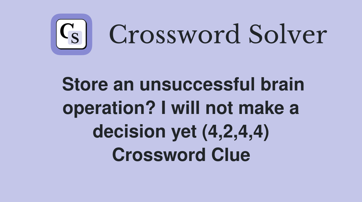 Store an unsuccessful brain operation? I will not make a decision yet (4,2,4,4) Crossword Clue