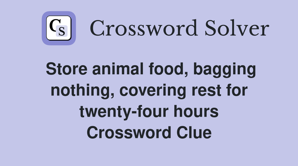 Store animal food, bagging nothing, covering rest for twenty-four hours Crossword Clue