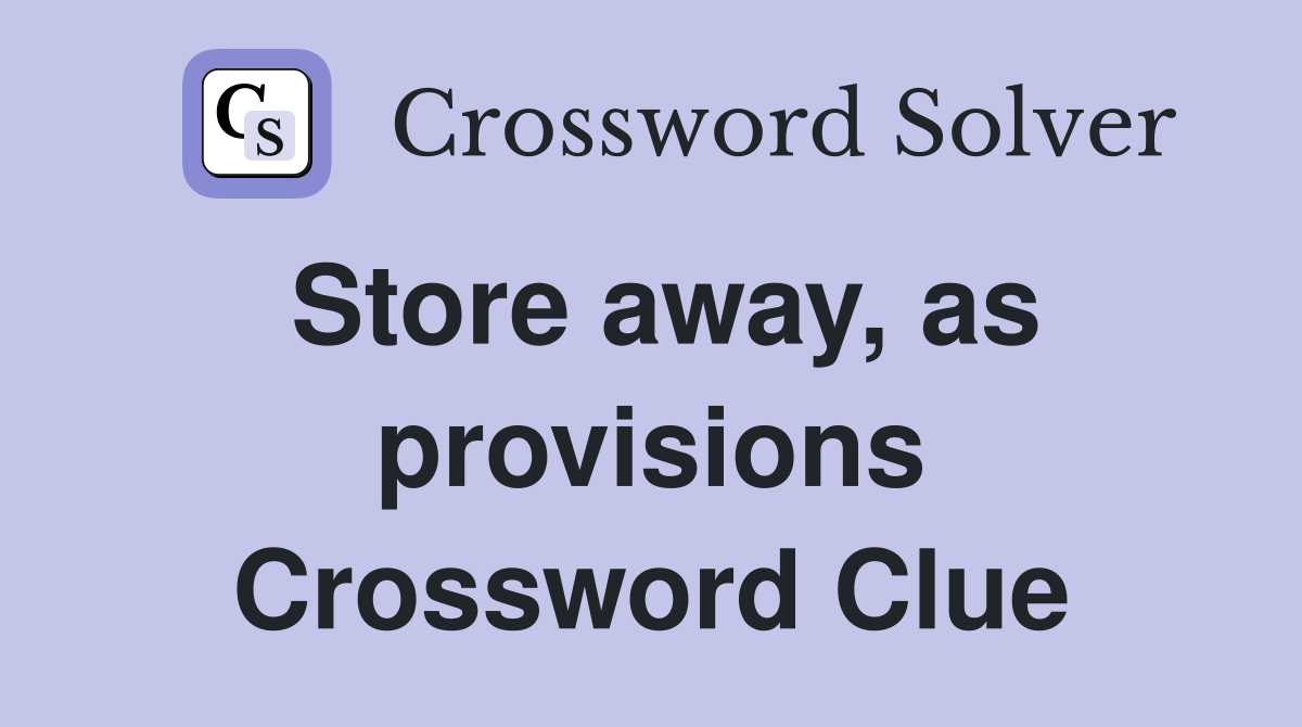 Store away, as provisions Crossword Clue