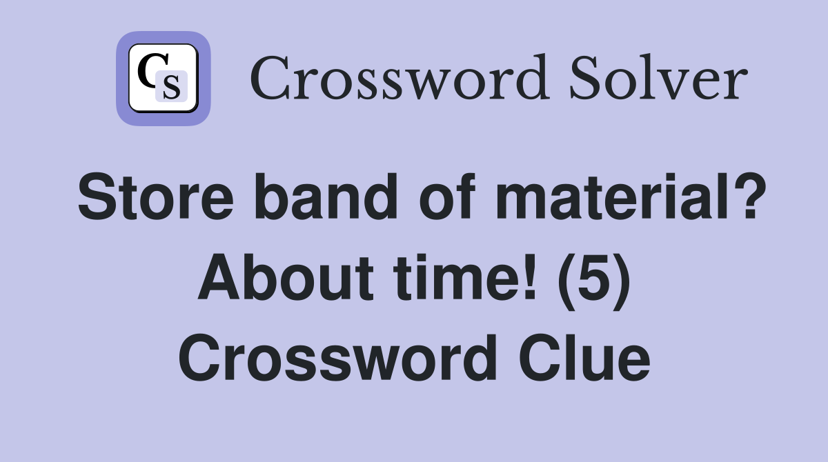 Store band of material? About time! (5) Crossword Clue