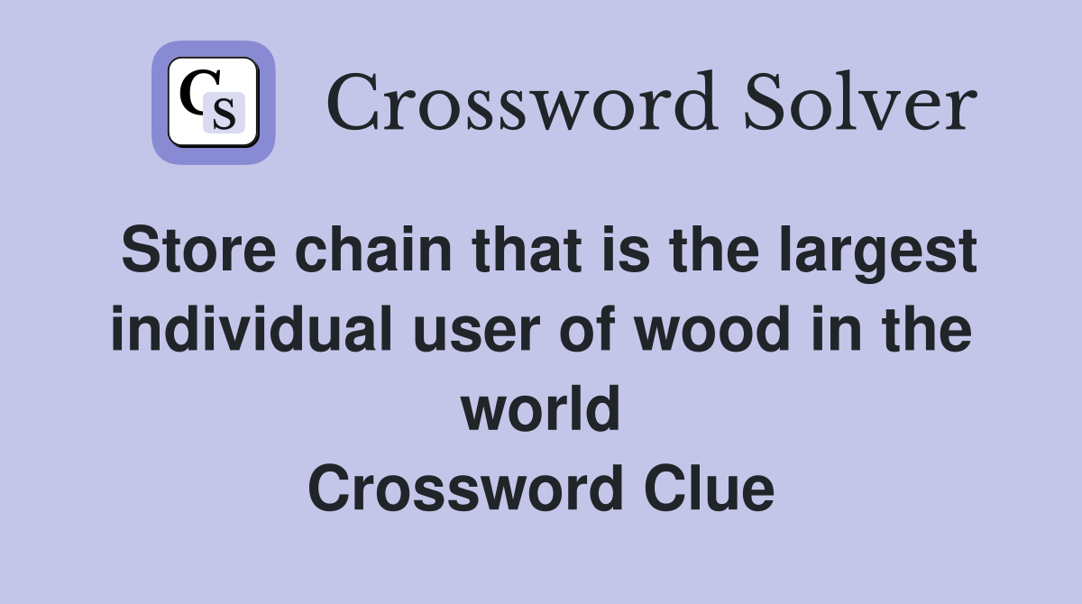 Store chain that is the largest individual user of wood in the world Crossword Clue