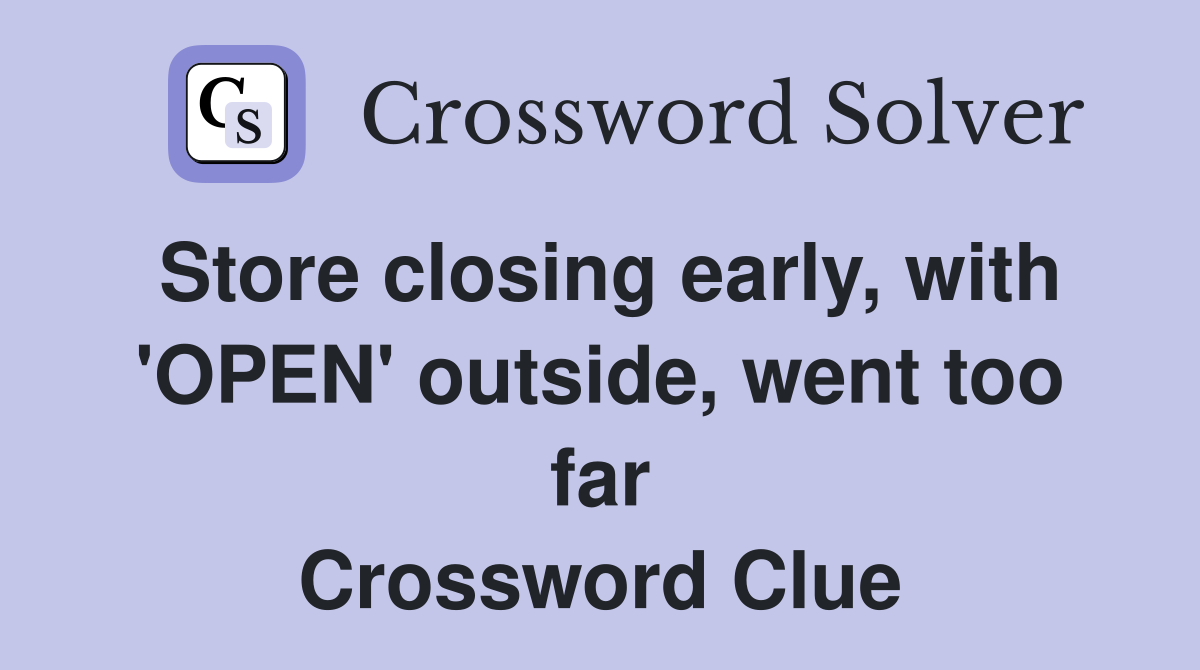 Store closing early, with 'OPEN' outside, went too far Crossword Clue