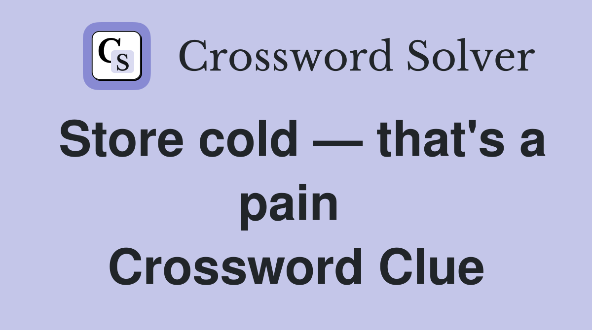 Store cold — that's a pain  Crossword Clue