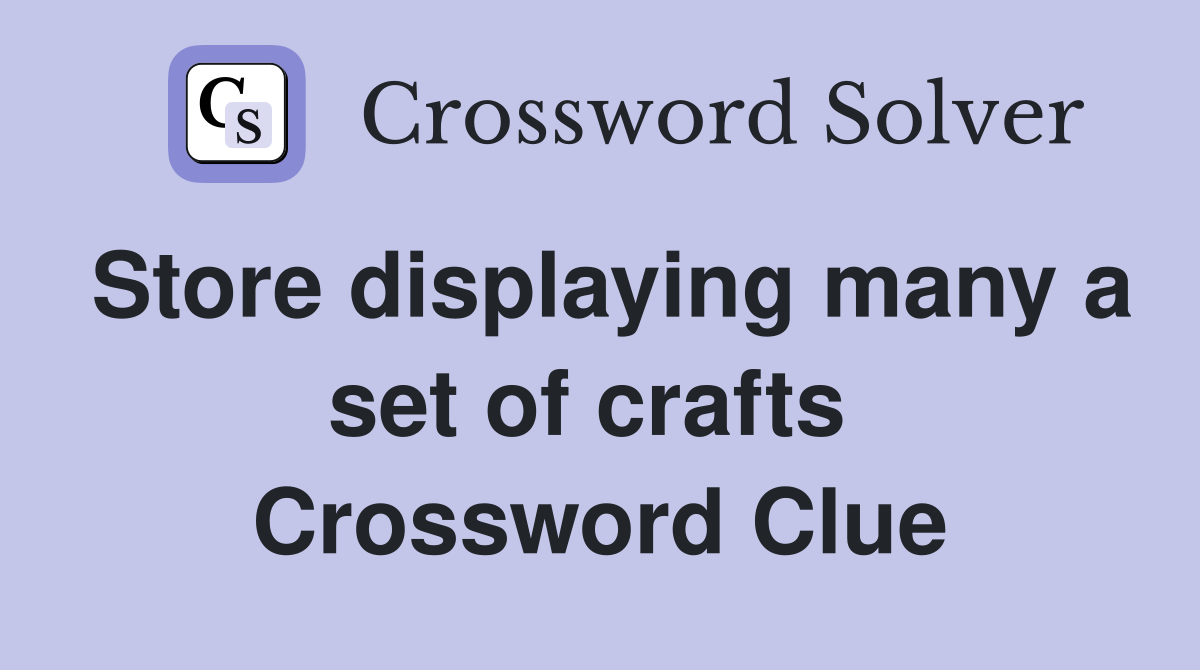 Store displaying many a set of crafts  Crossword Clue