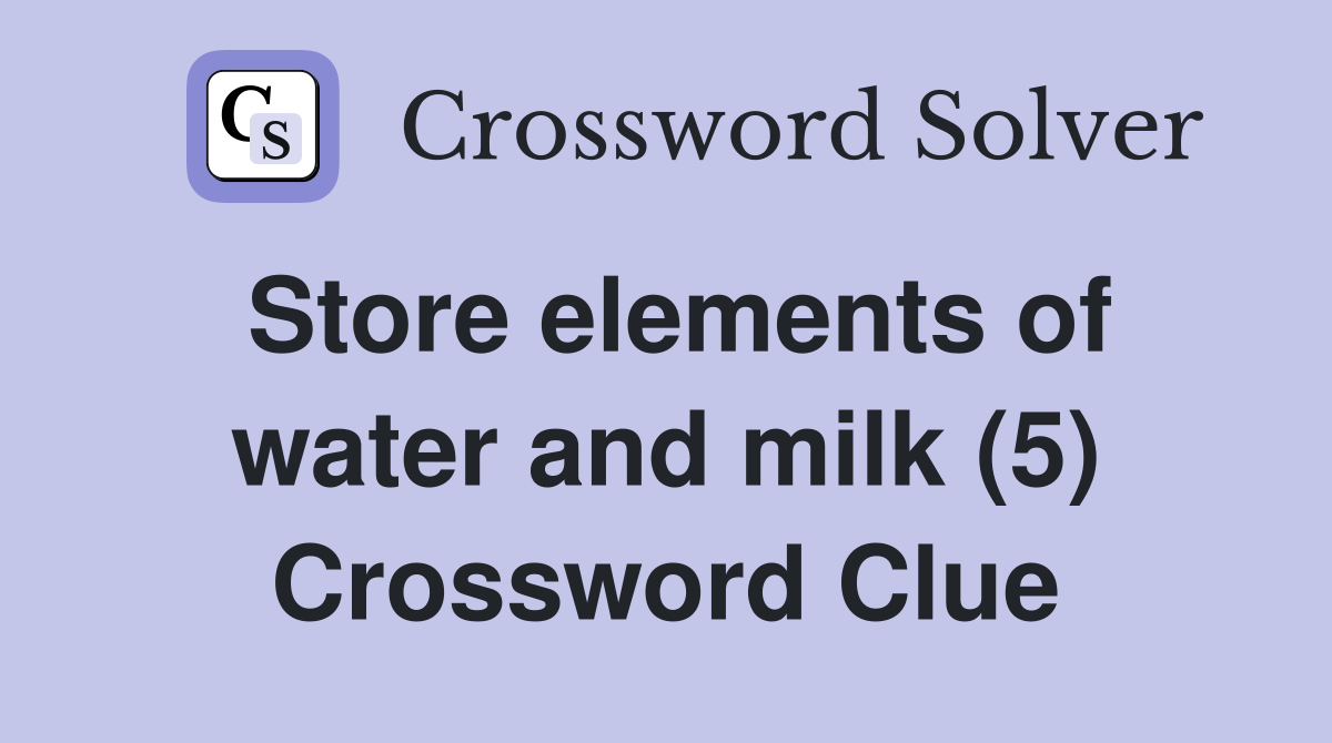 Store elements of water and milk (5) Crossword Clue