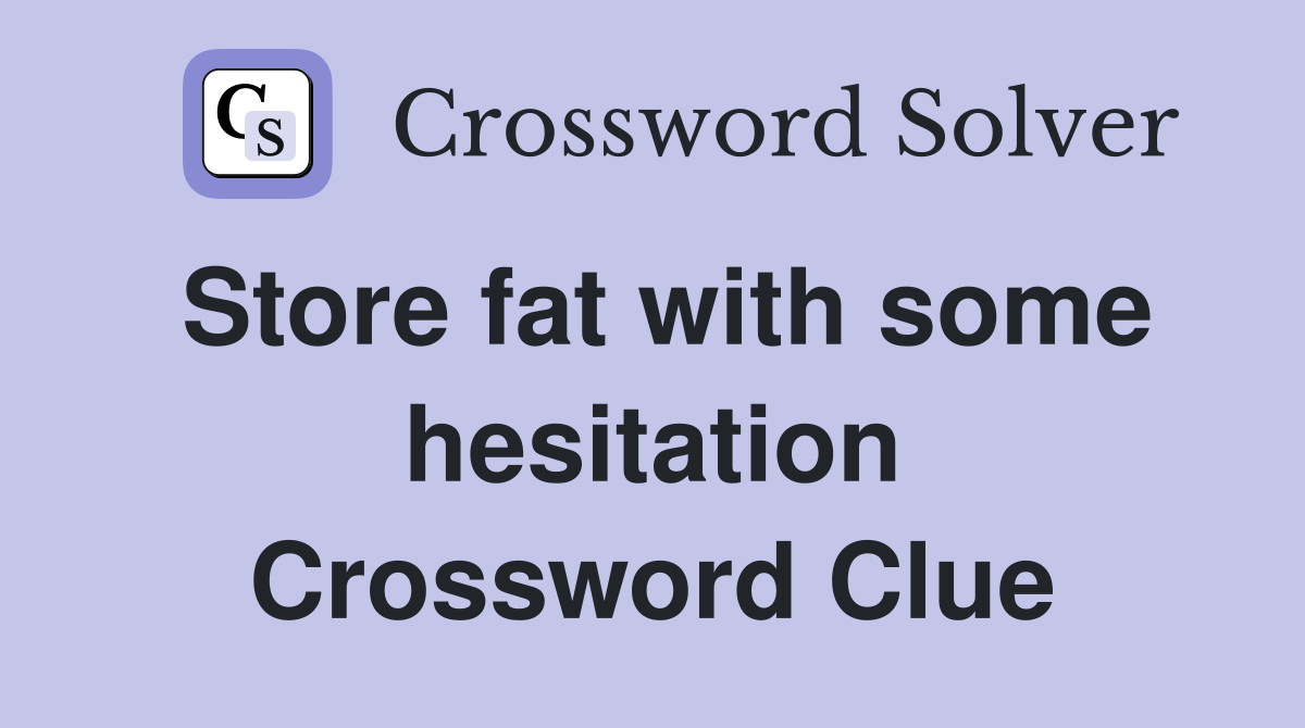 Store fat with some hesitation Crossword Clue