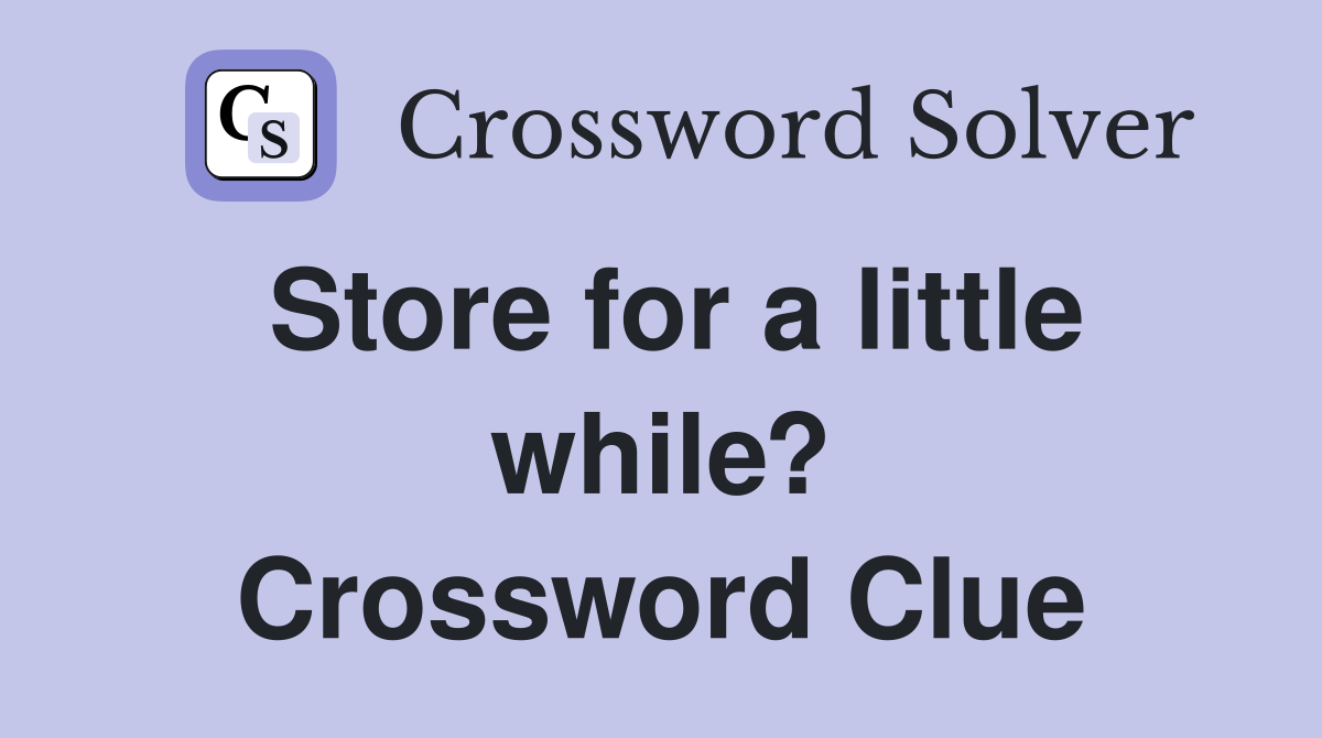 Store for a little while? Crossword Clue