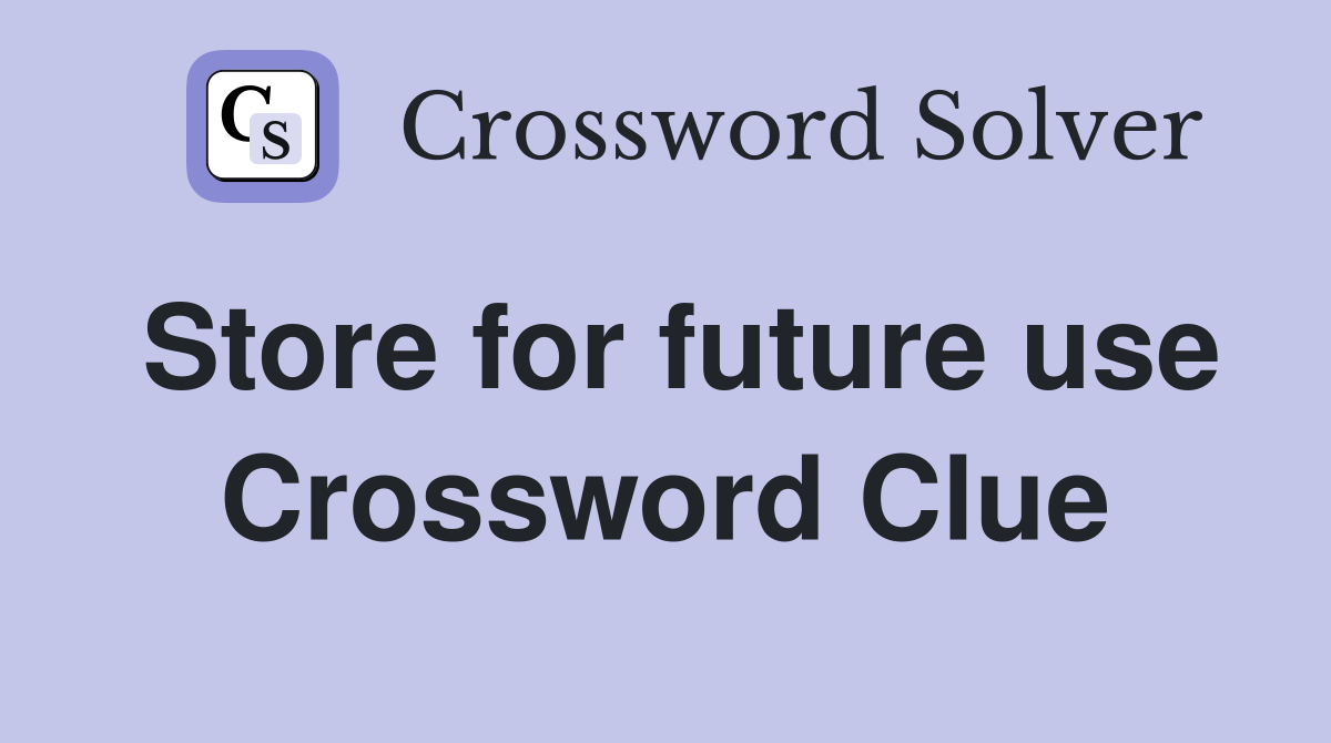Store for future use Crossword Clue