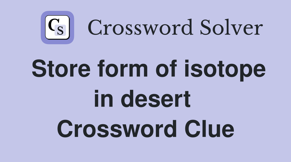 Store form of isotope in desert  Crossword Clue