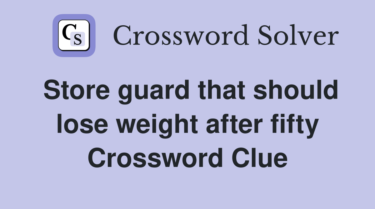 Store guard that should lose weight after fifty Crossword Clue