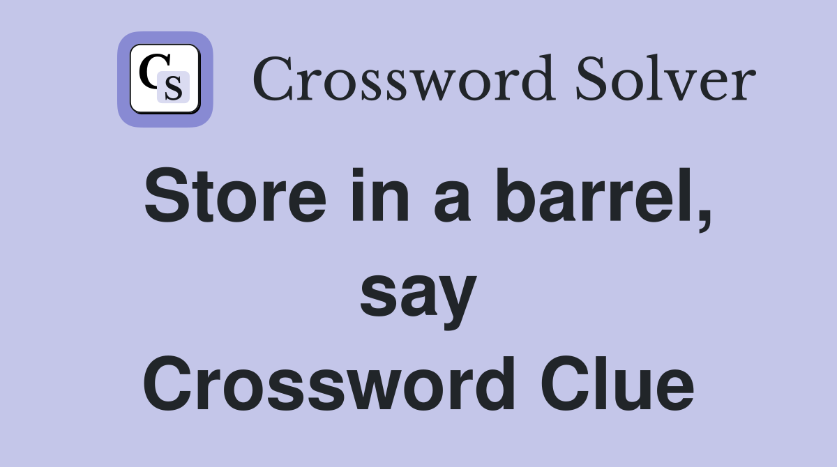 Store in a barrel, say Crossword Clue
