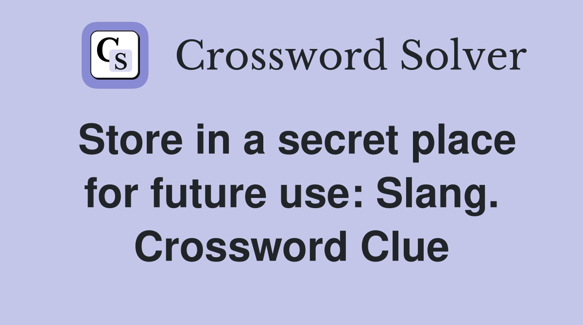 Store in a secret place for future use: Slang. Crossword Clue
