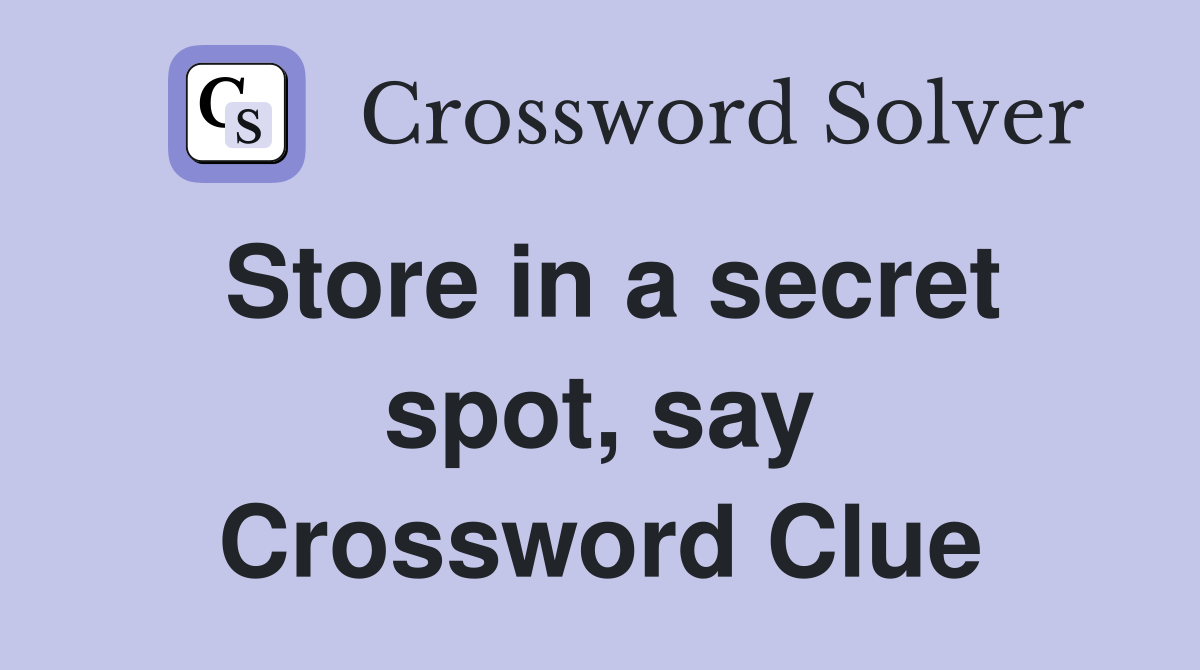 Store in a secret spot, say Crossword Clue