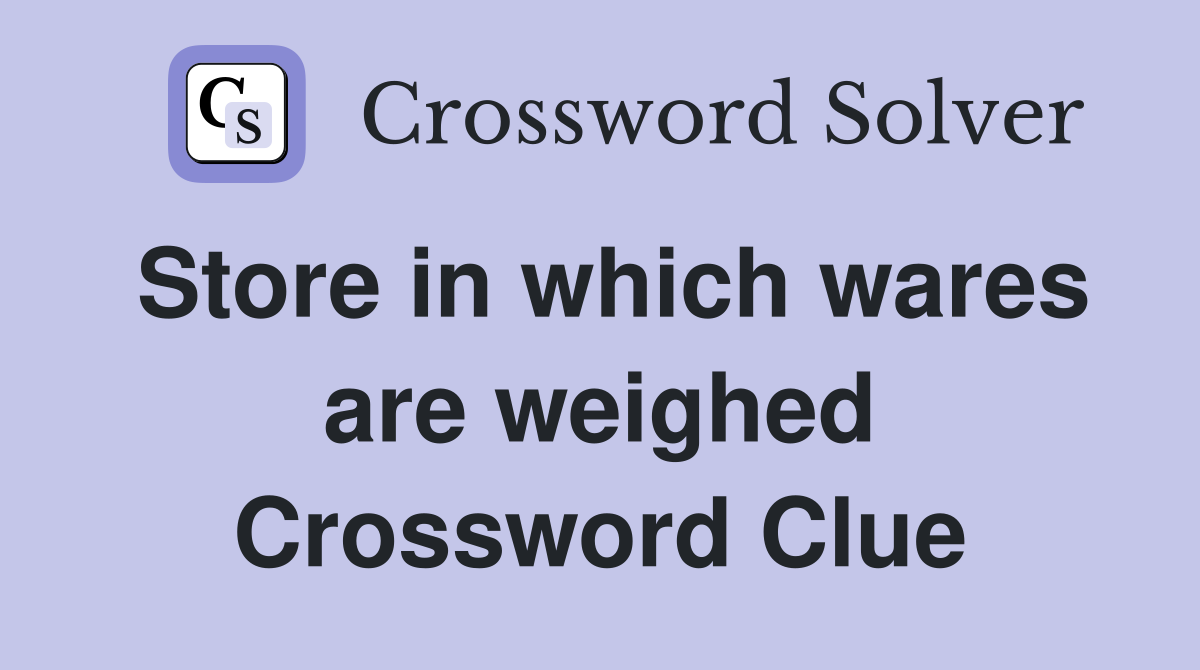 Store in which wares are weighed Crossword Clue