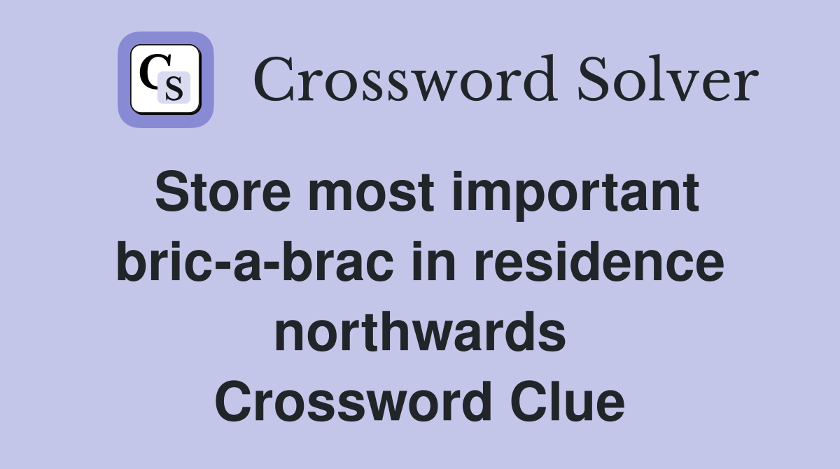 Store most important bric-a-brac in residence northwards Crossword Clue