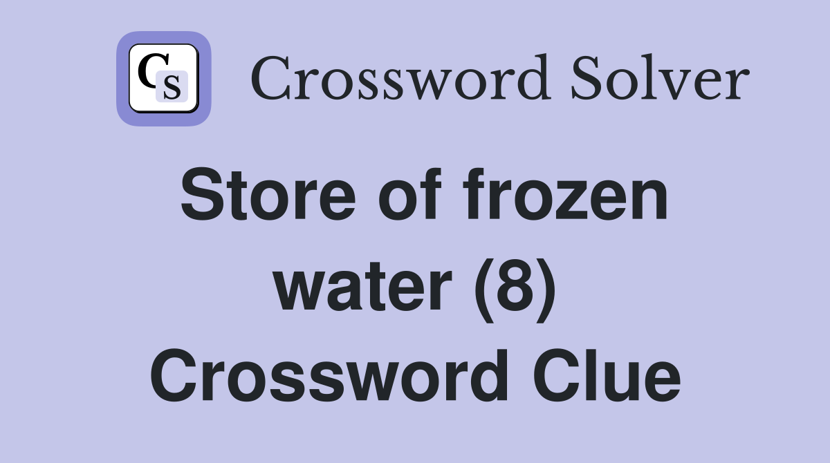 Store of frozen water (8) Crossword Clue