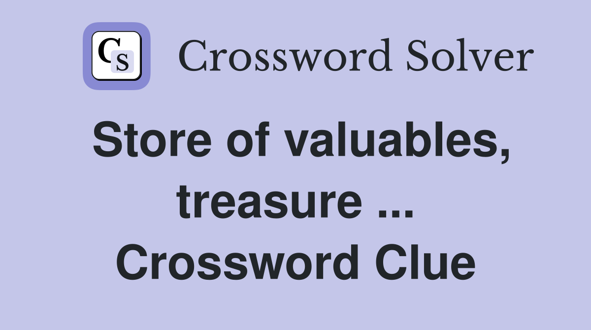 Store of valuables, treasure ... Crossword Clue