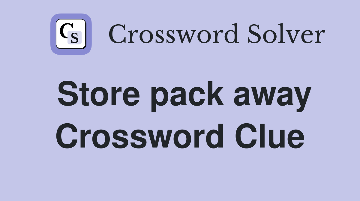 Store pack away Crossword Clue